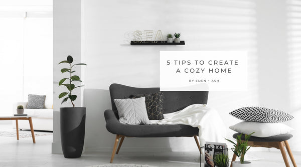 5 Easy Tips To Create A Cozy Home - EDEN + ASH